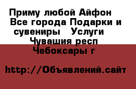 Приму любой Айфон  - Все города Подарки и сувениры » Услуги   . Чувашия респ.,Чебоксары г.